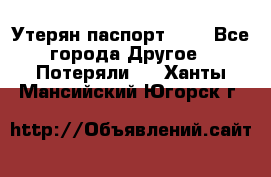 Утерян паспорт.  . - Все города Другое » Потеряли   . Ханты-Мансийский,Югорск г.